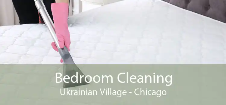Bedroom Cleaning Ukrainian Village - Chicago